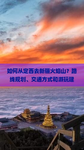 如何从定西去新疆火焰山？路线规划、交通方式和游玩建议全解析？