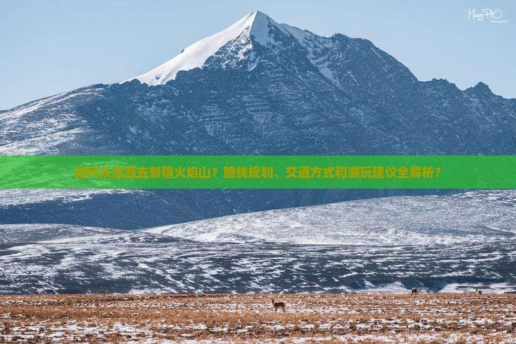 如何从定西去新疆火焰山？路线规划、交通方式和游玩建议全解析？