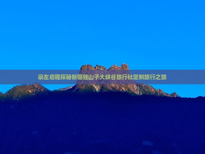 崇左启程探秘新疆独山子大峡谷旅行社定制旅行之旅