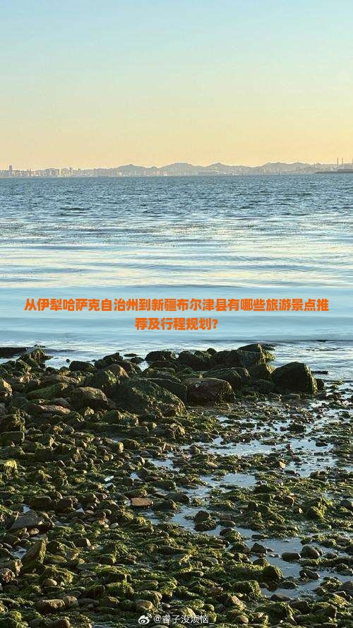 从伊犁哈萨克自治州到新疆布尔津县有哪些旅游景点推荐及行程规划？