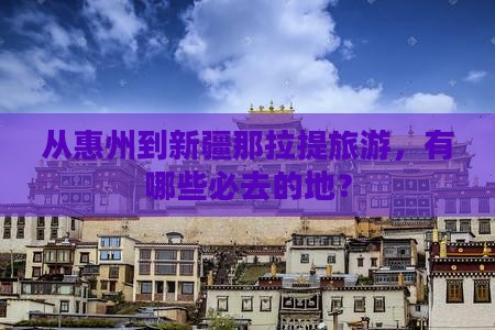 从惠州到新疆那拉提旅游，有哪些必去的地？
