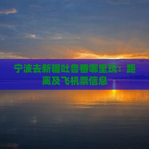 宁波去新疆吐鲁番哪里玩：距离及飞机票信息