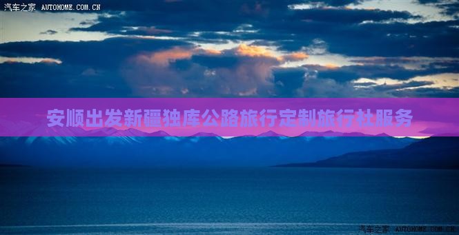 安顺出发新疆独库公路旅行定制旅行社服务
