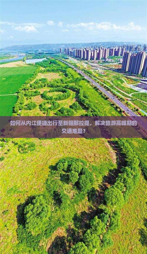 如何从内江便捷出行至新疆那拉提，解决旅游高峰期的交通难题？