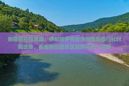 新疆那拉提草原：伊犁哈萨克自治州国际旅行社时间攻略，看看那拉提景区旅游风景一日游