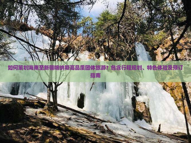 如何策划海南至新疆喀纳斯高品质团体旅游？包含行程规划、特色体验及预订指南
