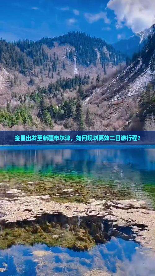 金昌出发至新疆布尔津，如何规划高效二日游行程？