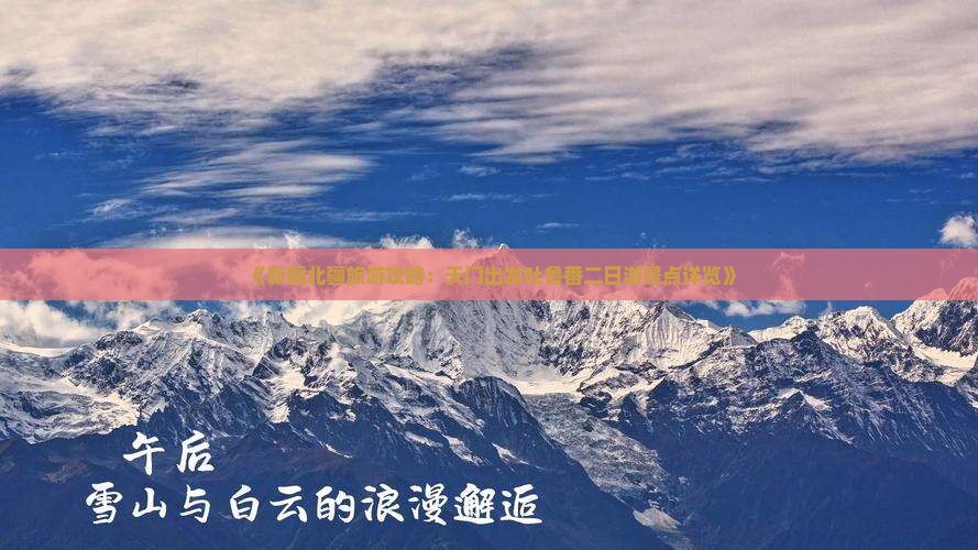 《新疆北疆旅游攻略：天门出发吐鲁番二日游景点详览》