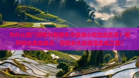 为什么厦门游客对新疆禾木旅游小吃如此热衷？如何抓住美食痛点，玩转禾木新潮流美食之旅？