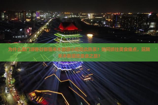 为什么厦门游客对新疆禾木旅游小吃如此热衷？如何抓住美食痛点，玩转禾木新潮流美食之旅？