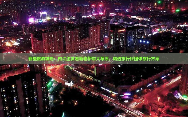 新疆旅游攻略：内江出发看新疆伊犁大草原，精选旅行社团体旅行方案