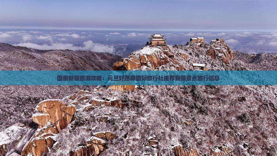 国旅新疆旅游攻略：元旦好路犀国际旅行社推荐新疆景点旅行信息