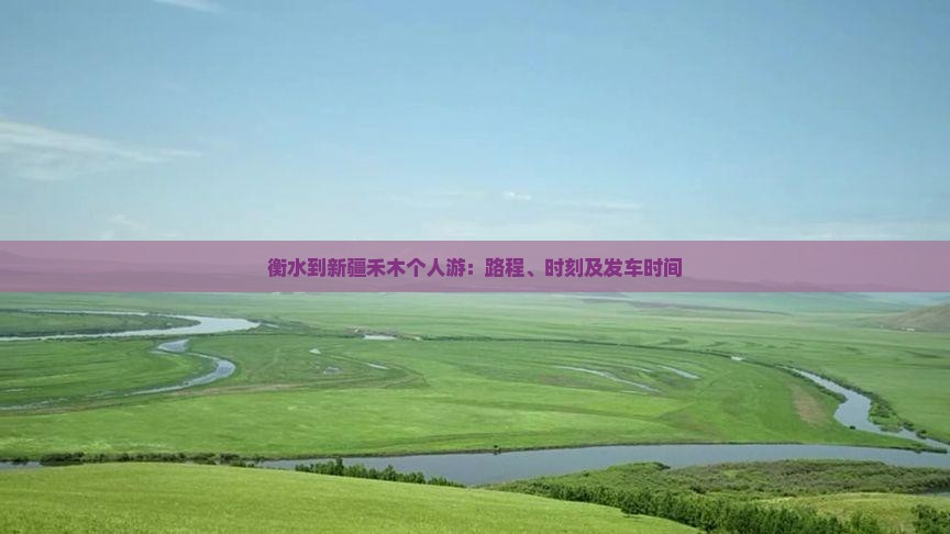 衡水到新疆禾木个人游：路程、时刻及发车时间