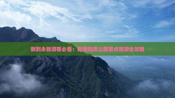 新到永新游客必看：新疆独库公路景点旅游全攻略