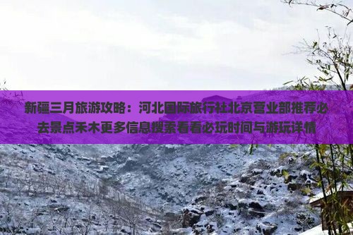 新疆三月旅游攻略：河北国际旅行社北京营业部推荐必去景点禾木更多信息搜索看看必玩时间与游玩详情
