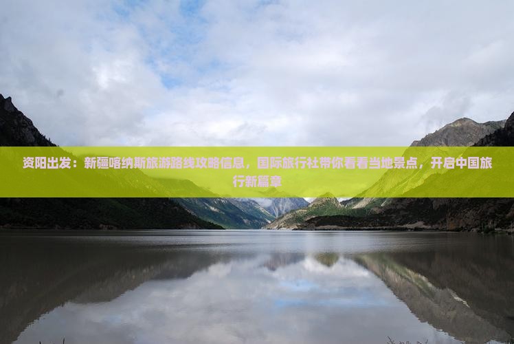 资阳出发：新疆喀纳斯旅游路线攻略信息，国际旅行社带你看看当地景点，开启中国旅行新篇章