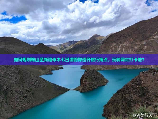 如何规划鞍山至新疆禾木七日游路犀避开旅行痛点，玩转网红打卡地？