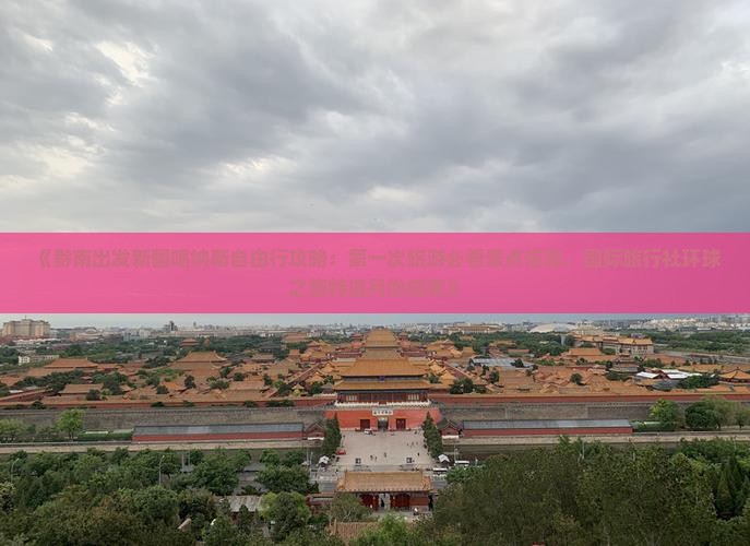《黔南出发新疆喀纳斯自由行攻略：第一次旅游必看景点信息，国际旅行社环球之旅特选月份指南》