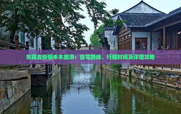 东莞去新疆禾木旅游：自驾路线、行程时间及详细攻略