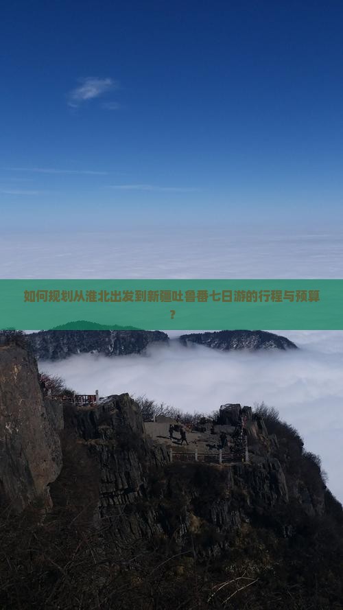如何规划从淮北出发到新疆吐鲁番七日游的行程与预算？