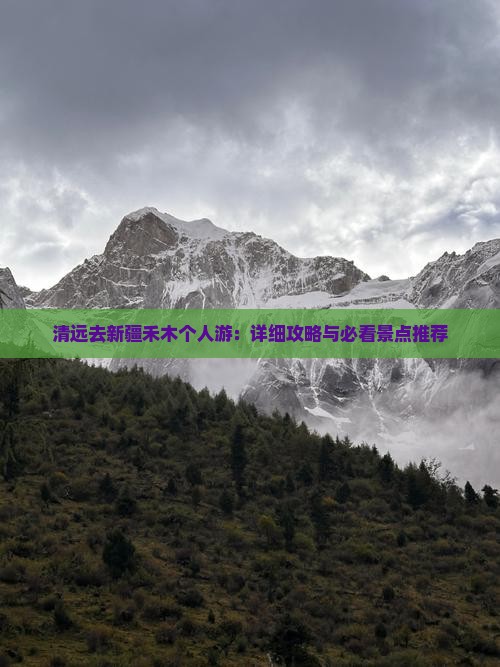 清远去新疆禾木个人游：详细攻略与必看景点推荐