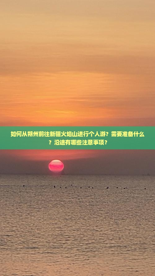 如何从朔州前往新疆火焰山进行个人游？需要准备什么？沿途有哪些注意事项？