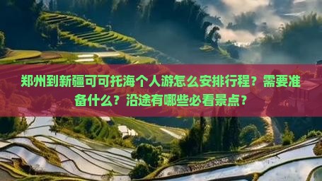 郑州到新疆可可托海个人游怎么安排行程？需要准备什么？沿途有哪些必看景点？