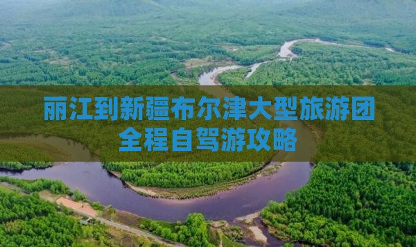 丽江到新疆布尔津大型旅游团全程自驾游攻略