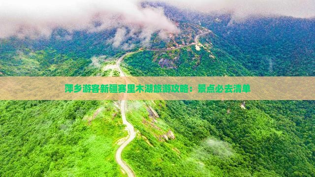 萍乡游客新疆赛里木湖旅游攻略：景点必去清单