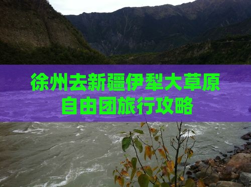 徐州去新疆伊犁大草原自由团旅行攻略