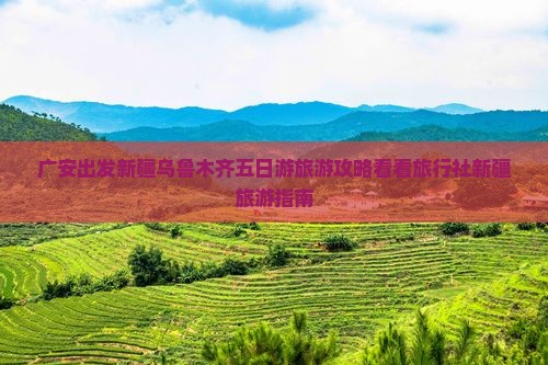 广安出发新疆乌鲁木齐五日游旅游攻略看看旅行社新疆旅游指南
