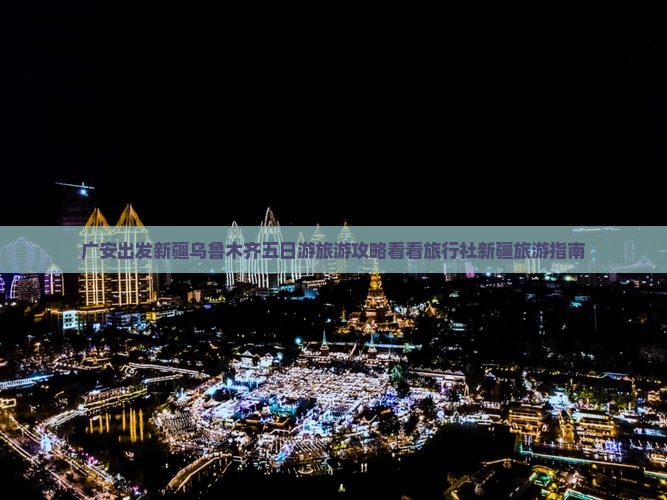 广安出发新疆乌鲁木齐五日游旅游攻略看看旅行社新疆旅游指南