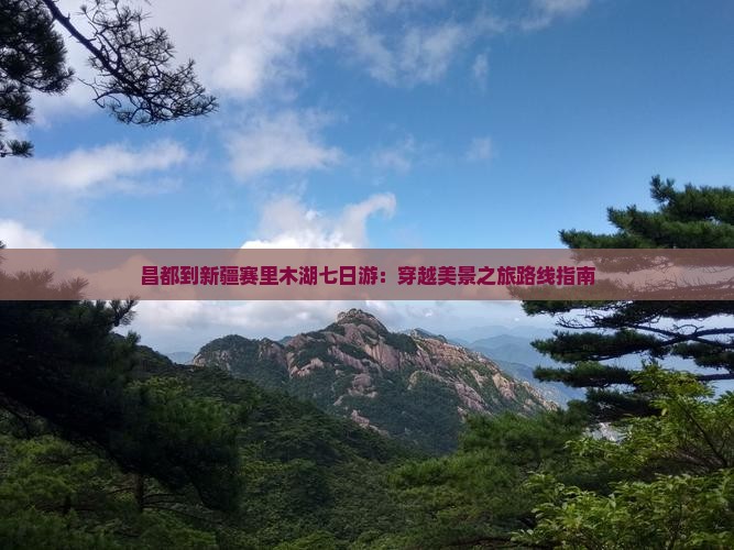 昌都到新疆赛里木湖七日游：穿越美景之旅路线指南