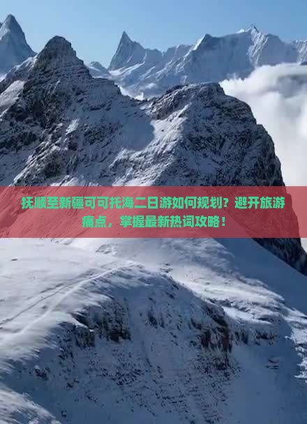 抚顺至新疆可可托海二日游如何规划？避开旅游痛点，掌握最新热词攻略！