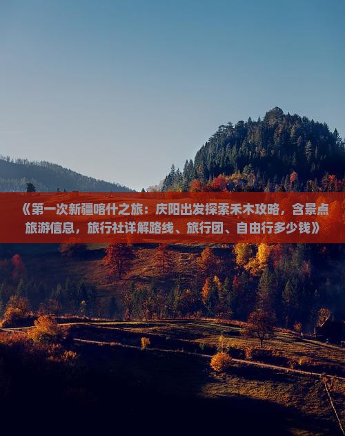 《第一次新疆喀什之旅：庆阳出发探索禾木攻略，含景点旅游信息，旅行社详解路线、旅行团、自由行多少钱》
