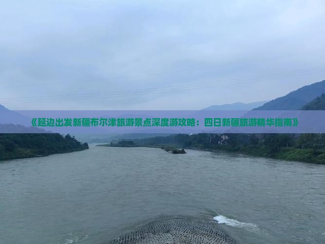 《延边出发新疆布尔津旅游景点深度游攻略：四日新疆旅游精华指南》