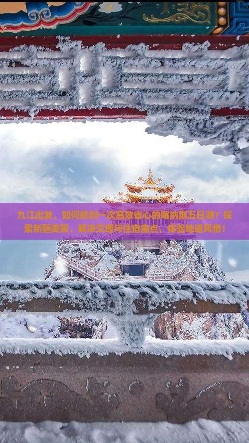 九江出发，如何规划一次高效省心的喀纳斯五日游？探索新疆美景，解决交通与住宿痛点，体验地道风情！