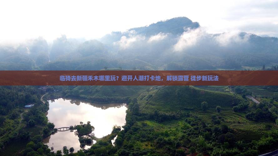 临猗去新疆禾木哪里玩？避开人潮打卡地，解锁露营+徒步新玩法