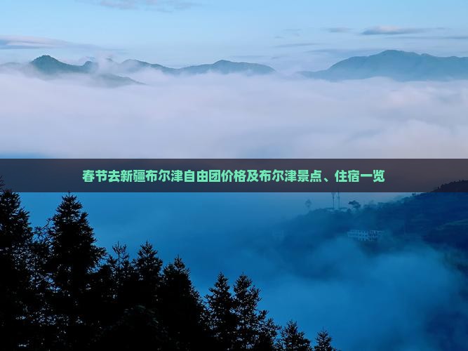 春节去新疆布尔津自由团价格及布尔津景点、住宿一览