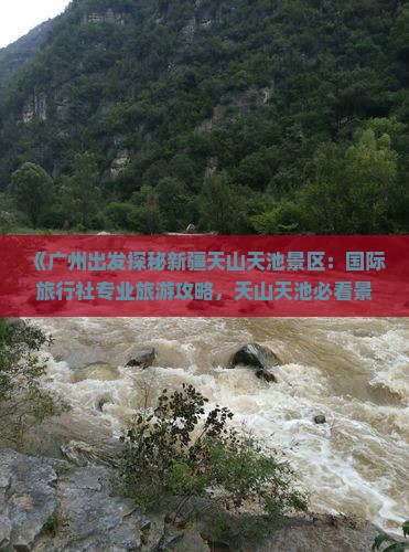 《广州出发探秘新疆天山天池景区：国际旅行社专业旅游攻略，天山天池必看景点指南》