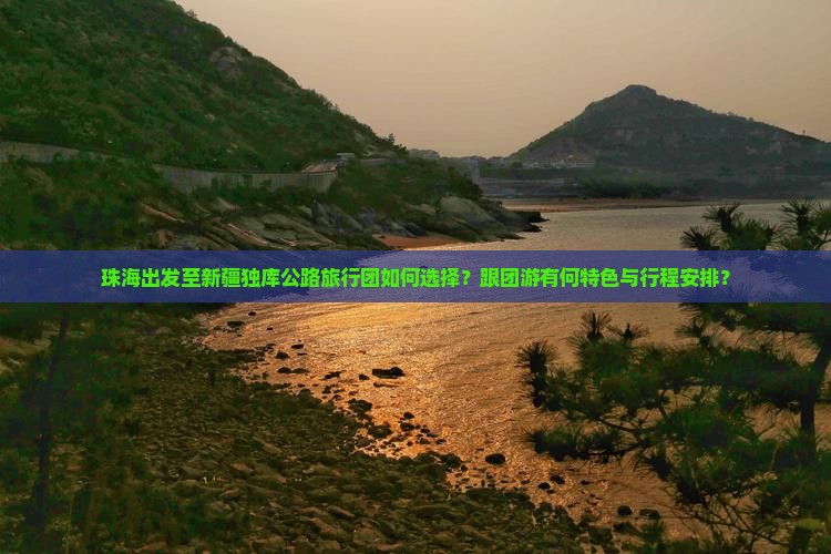 珠海出发至新疆独库公路旅行团如何选择？跟团游有何特色与行程安排？