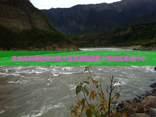 滨州去新疆独库公路大型旅游团招募中限时优惠进行中