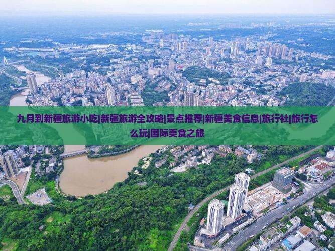 九月到新疆旅游小吃|新疆旅游全攻略|景点推荐|新疆美食信息|旅行社|旅行怎么玩|国际美食之旅