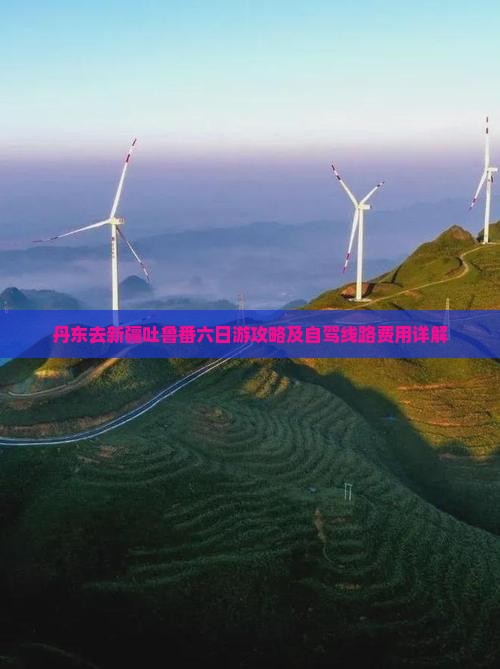 丹东去新疆吐鲁番六日游攻略及自驾线路费用详解
