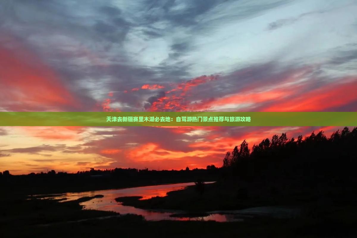 天津去新疆赛里木湖必去地：自驾游热门景点推荐与旅游攻略