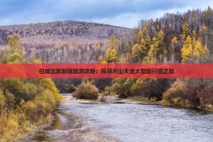 白城出发新疆旅游攻略：探寻天山天池大型旅行团之旅