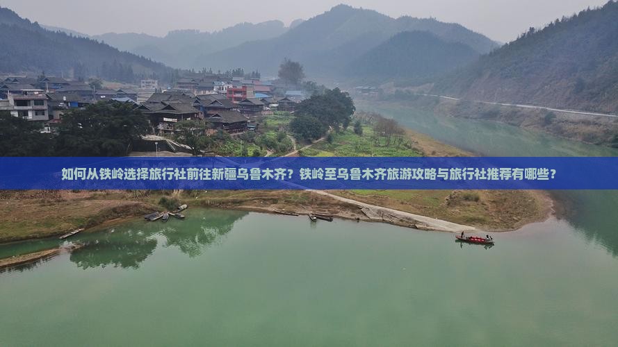 如何从铁岭选择旅行社前往新疆乌鲁木齐？铁岭至乌鲁木齐旅游攻略与旅行社推荐有哪些？