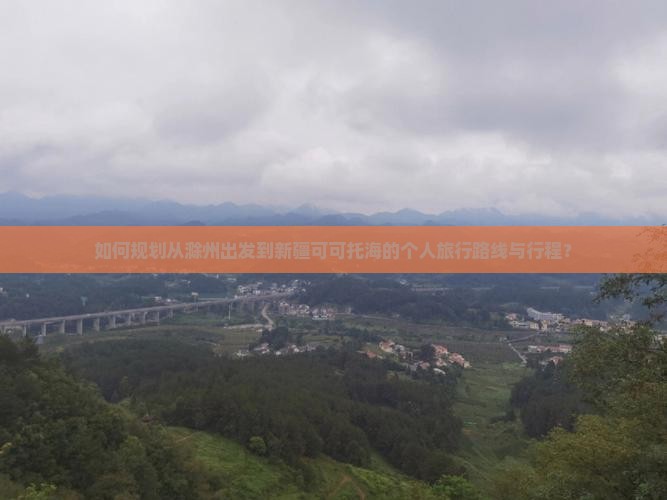 如何规划从滁州出发到新疆可可托海的个人旅行路线与行程？