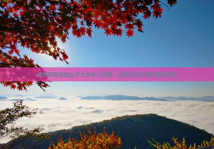 潮州到新疆独山子大峡谷六日游：沿途风光与独特地貌探索