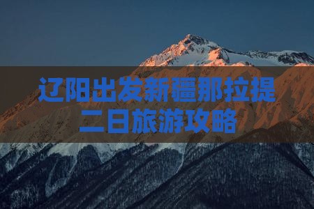 辽阳出发新疆那拉提二日旅游攻略